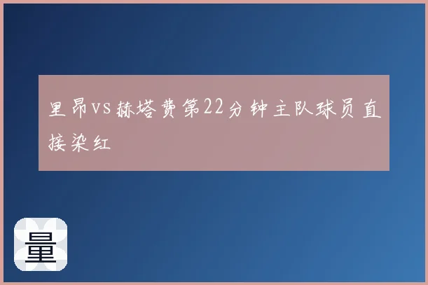 里昂vs赫塔费第22分钟主队球员直接染红