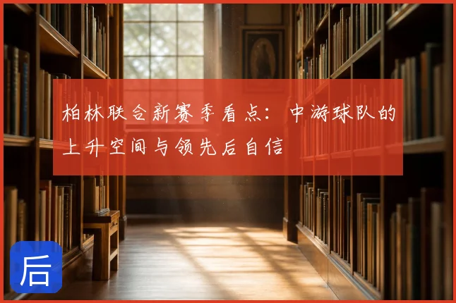柏林联合新赛季看点：中游球队的上升空间与领先后自信