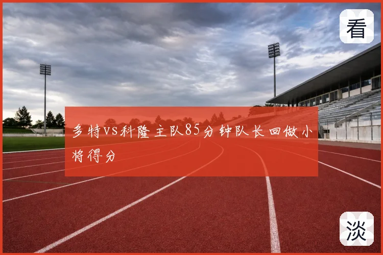 多特vs科隆主队85分钟队长回做小将得分