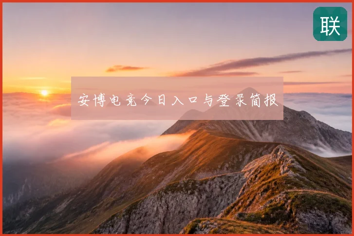 安博电竞今日入口与登录简报