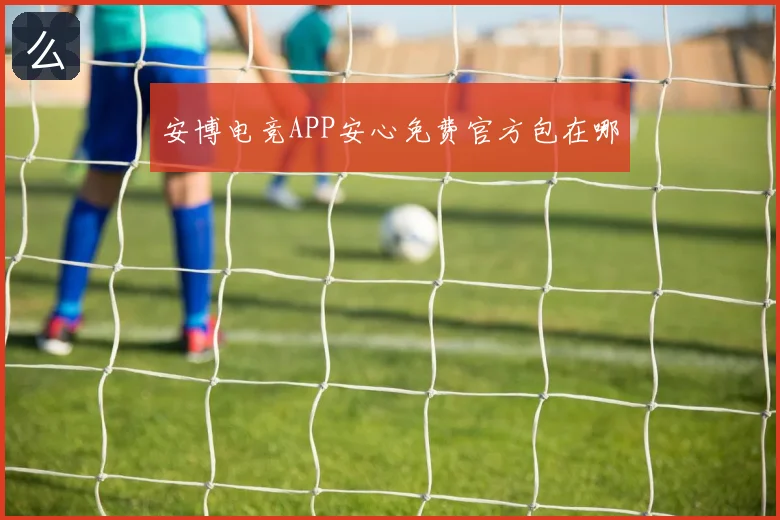安博电竞APP安心免费官方包在哪